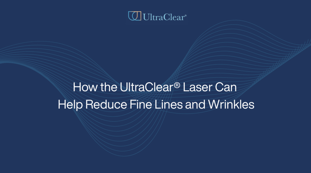 How the UltraClear® Laser Can Help Reduce Fine Lines and Wrinkles